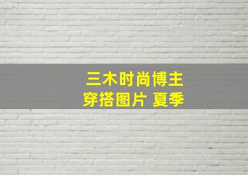 三木时尚博主穿搭图片 夏季